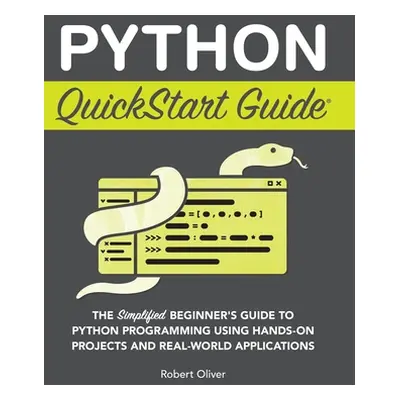 "Python QuickStart Guide: The Simplified Beginner's Guide to Python Programming Using Hands-On P