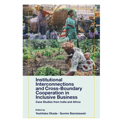 "Institutional Interconnections and Cross-Boundary Cooperation in Inclusive Business: Case Studi