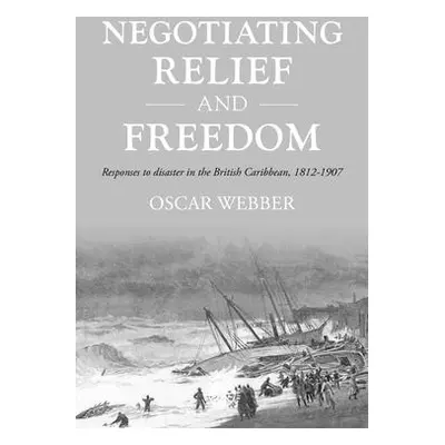 "Negotiating Relief and Freedom: Responses to Disaster in the British Caribbean, 1812-1907" - ""