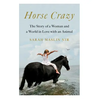 "Horse Crazy: The Story of a Woman and a World in Love with an Animal" - "" ("Maslin Nir Sarah")