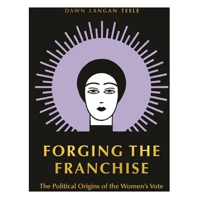 "Forging the Franchise: The Political Origins of the Women's Vote" - "" ("Teele Dawn Langan")