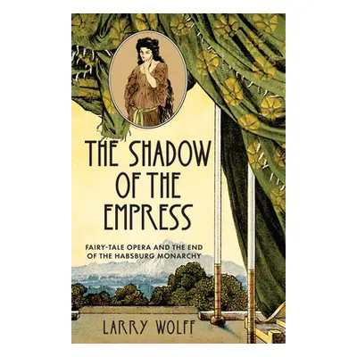 "The Shadow of the Empress: Fairy-Tale Opera and the End of the Habsburg Monarchy" - "" ("Wolff 