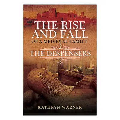 "The Rise and Fall of a Medieval Family: The Despensers" - "" ("Warner Kathryn")