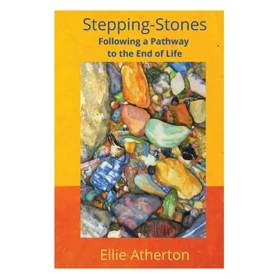 "Stepping-Stones Following a Pathway to the End of Life" - "" ("Atherton Ellie")