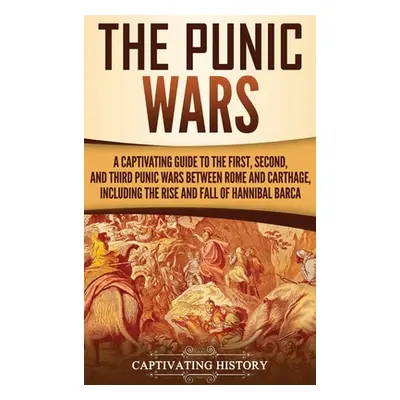 "The Punic Wars: A Captivating Guide to the First, Second, and Third Punic Wars Between Rome and