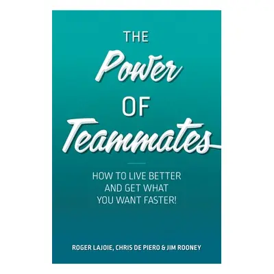 "The Power of Teammates: How to Live Better and Get What You Want Faster!" - "" ("Lajoie Roger")