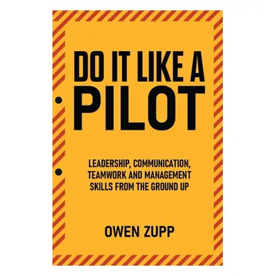 "Do It Like a Pilot. Leadership, Communication, Teamwork and Management Skills from the Ground U