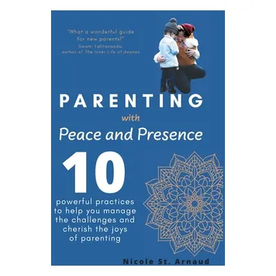 "Parenting with Peace and Presence: Ten Powerful Practices to Help You Manage the Challenges and