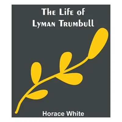 "The Life of Lyman Trumbull" - "" ("White Horace")