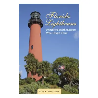 "Florida Lighthouses: 30 Beacons and the Keepers Who Tended Them" - "" ("Tuers Rick")