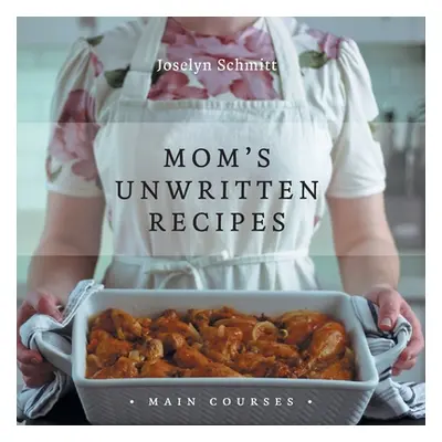 "Mom's Unwritten Recipes: Main Courses" - "" ("Schmitt Joselyn")