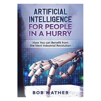 "Artificial Intelligence for People in a Hurry: How You Can Benefit from the Next Industrial Rev