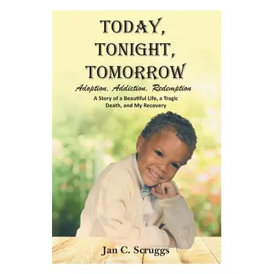 "Today, Tonight, Tomorrow: Adoption, Addiction, Redemption; A story of a Beautiful Life and Trag