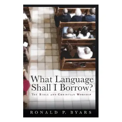 "What Language Shall I Borrow?: The Bible and Christian Worship" - "" ("Byars Ronald P.")