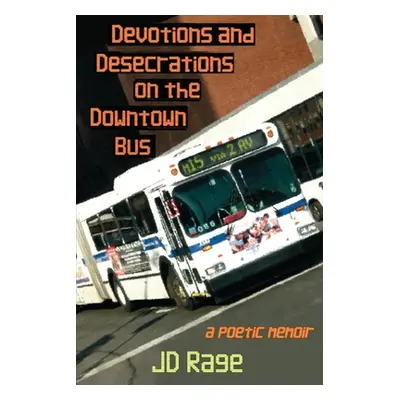 "Devotions and Desecrations on the Downtown Bus: a poetic memoir" - "" ("Rage Jd")