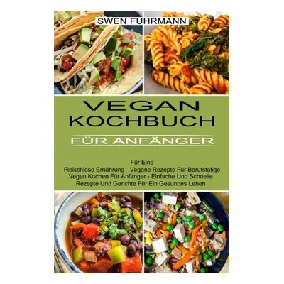 "Vegan Kochbuch Fr Anfnger: Fr Eine Fleischlose Ernhrung - Vegane Rezepte Fr Berufsttige