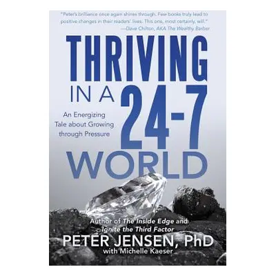 "Thriving in a 24-7 World: An Energizing Tale about Growing through Pressure" - "" ("Peter Jense