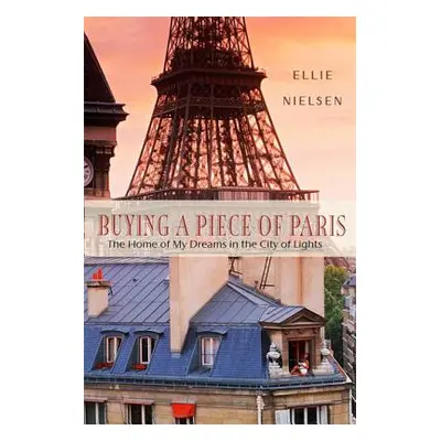 "Buying a Piece of Paris: The Home of My Dreams in the City of Lights" - "" ("Nielsen Ellie")