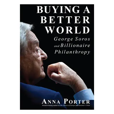 "Buying a Better World: George Soros and Billionaire Philanthropy" - "" ("Porter Anna")