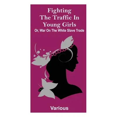 "Fighting the Traffic in Young Girls; Or, War on the White Slave Trade" - "" ("Various")