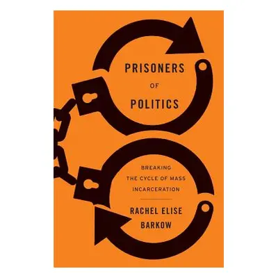 "Prisoners of Politics: Breaking the Cycle of Mass Incarceration" - "" ("Barkow Rachel Elise")