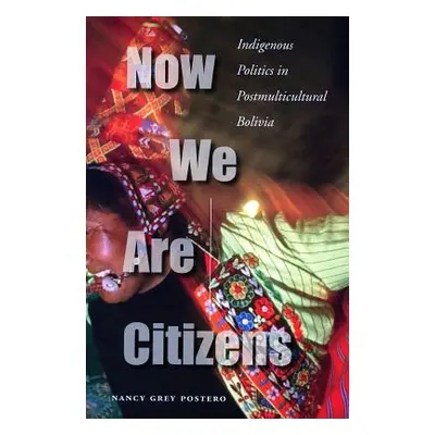 "Now We Are Citizens: Indigenous Politics in Postmulticultural Bolivia" - "" ("Postero Nancy Gre