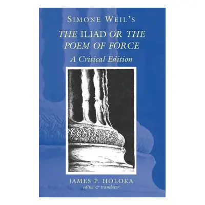 "Simone Weil's the Iliad or the Poem of Force: A Critical Edition" - "" ("Holoka James P.")