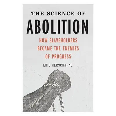 "The Science of Abolition: How Slaveholders Became the Enemies of Progress" - "" ("Herschthal Er