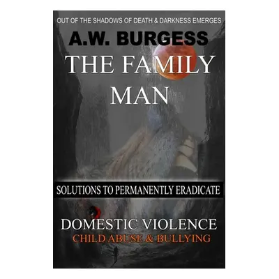 "The Family Man: Solutions to Permanently Eradicate Domestic Violence, Child Abuse, & Bullying" 