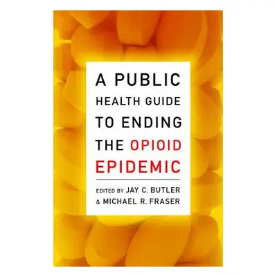 "A Public Health Guide to Ending the Opioid Epidemic" - "" ("Butler Jay C.")