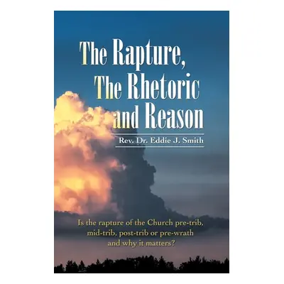 "The Rapture, the Rhetoric and Reason: Is the Rapture of the Church Pre-Trib, Mid-Trib, Post-Tri