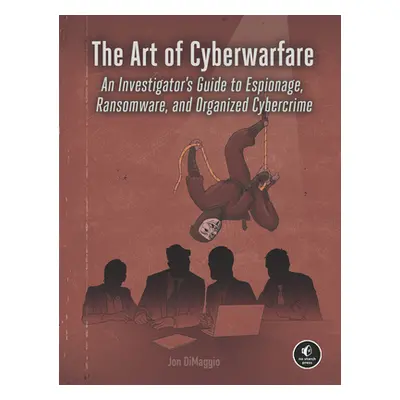 "The Art of Cyberwarfare: An Investigator's Guide to Espionage, Ransomware, and Organized Cyberc