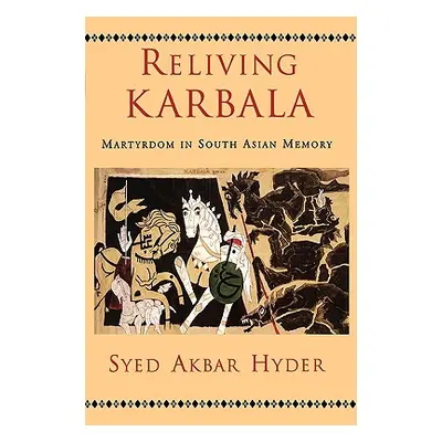 "Reliving Karbala: Martyrdom in South Asian Memory" - "" ("Hyder Syed Akbar")