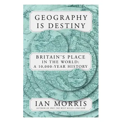 "Geography Is Destiny: Britain and the World: A 10,000-Year History" - "" ("Morris Ian")