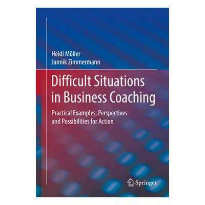 "Difficult Situations in Business Coaching: Practical Examples, Perspectives and Possibilities f