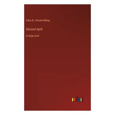 "Second April: in large print" - "" ("Millay Edna St Vincent")