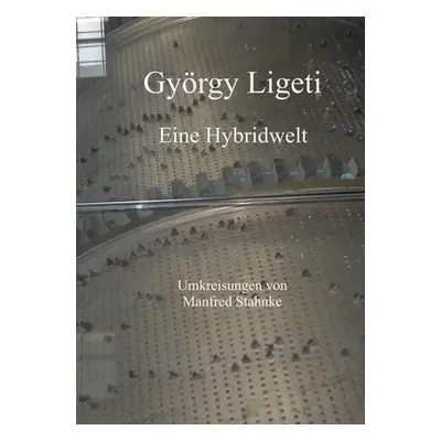 "Gyrgy Ligeti: Eine Hybridwelt" - "" ("Stahnke Manfred")