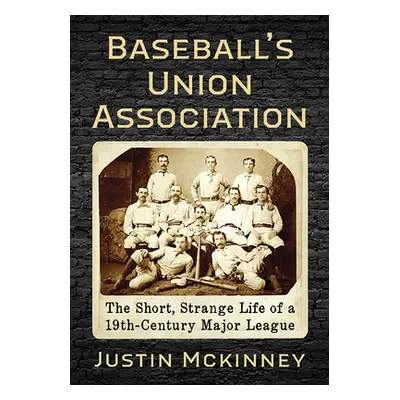 "Baseball's Union Association: The Short, Strange Life of a 19th-Century Major League" - "" ("Mc