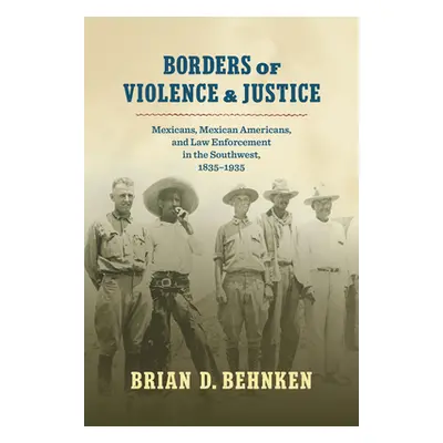 "Borders of Violence and Justice: Mexicans, Mexican Americans, and Law Enforcement in the Southw