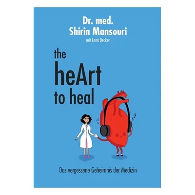 "the heArt to heal: Das vergessene Geheimnis der Medizin" - "" ("Mansouri Shirin")