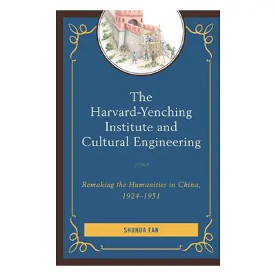 "The Harvard-Yenching Institute and Cultural Engineering: Remaking the Humanities in China, 1924