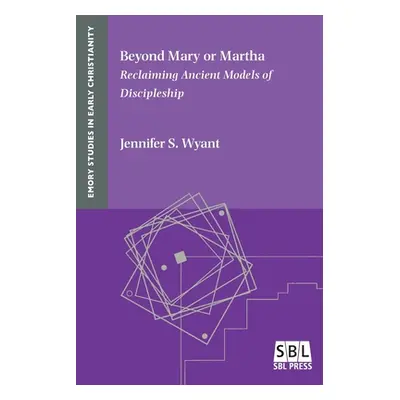 "Beyond Mary or Martha: Reclaiming Ancient Models of Discipleship" - "" ("Wyant Jennifer S.")