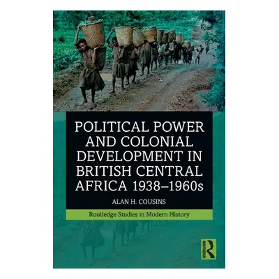 "Political Power and Colonial Development in British Central Africa 1938-1960s" - "" ("Cousins A