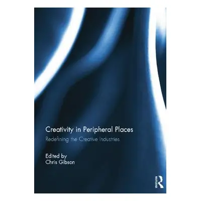 "Creativity in Peripheral Places: Redefining the Creative Industries" - "" ("Gibson Chris")