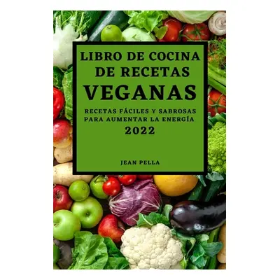 "Libro de Cocina de Recetas Veganas 2022: Recetas Fciles Y Sabrosas Para Aumentar La Energa" - "