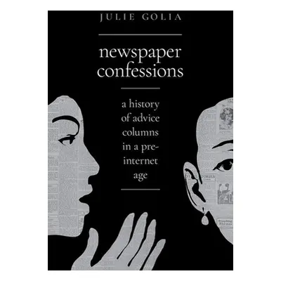 "Newspaper Confessions: A History of Advice Columns in a Pre-Internet Age" - "" ("Golia Julie")