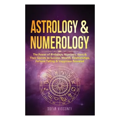 "Astrology & Numerology: The Power Of Birthdays, Numbers, Stars & Their Secrets to Success, Weal