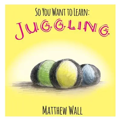 "So You Want to Learn: Juggling" - "" ("Wall Matthew")