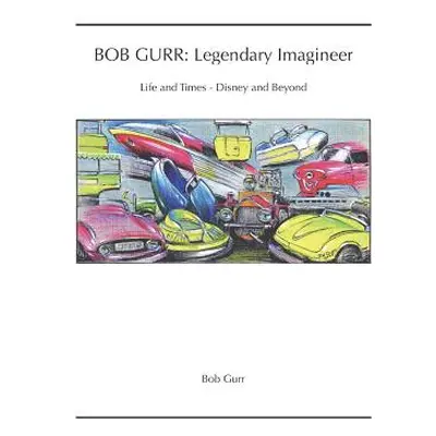 "Bob Gurr: Legendary Imagineer: Life and Times - Disney and Beyond" - "" ("Gurr Bob")