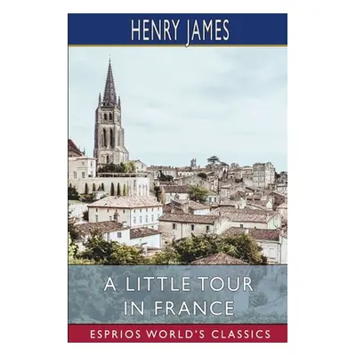 "A Little Tour in France (Esprios Classics)" - "" ("James Henry")